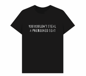 A black t-shirt with white text reading "you wouldn't steal a prebooked seat"